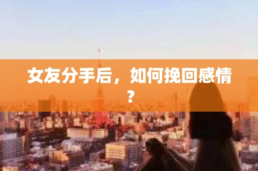 女友分手后，如何挽回感情？