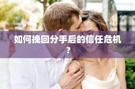 如何挽回分手后的信任危机？