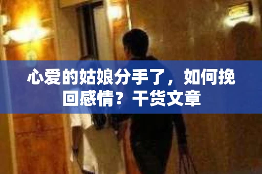 心爱的姑娘分手了，如何挽回感情？干货文章