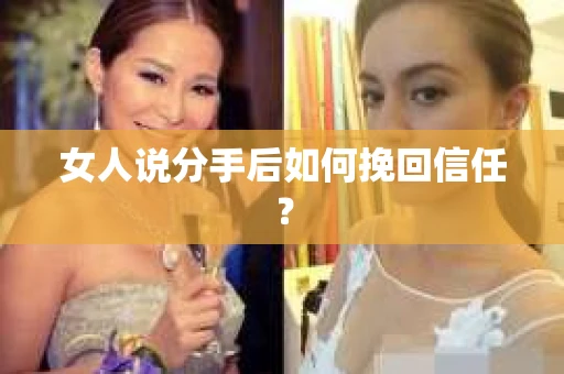 女人说分手后如何挽回信任？
