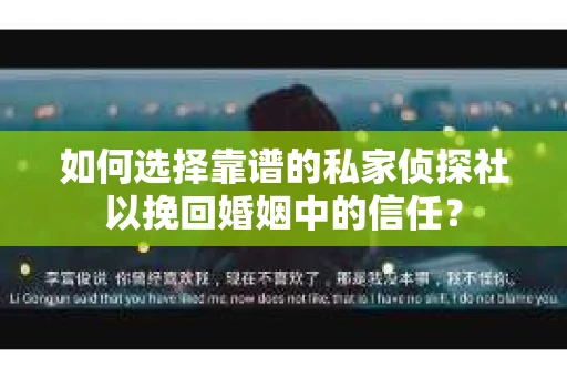 如何选择靠谱的私家侦探社以挽回婚姻中的信任? 如何选择靠谱的私家侦探社以挽回婚姻中的信任?