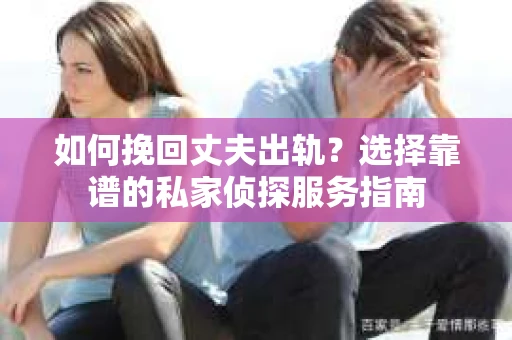 如何挽回丈夫出轨?选择靠谱的私家侦探服务指南 如何挽回丈夫出轨?选择靠谱的私家侦探服务指南