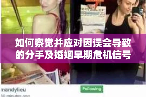 如何察觉并应对因误会导致的分手及婚姻早期危机信号? 如何察觉并应对因误会导致的分手及婚姻早期危机信号?