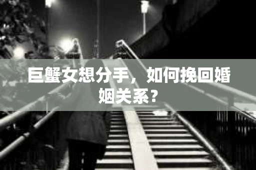 巨蟹女想分手，如何挽回婚姻关系？