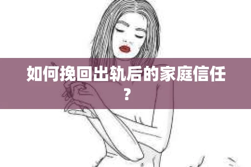 如何挽回出轨后的家庭信任? 如何挽回出轨后的家庭信任?