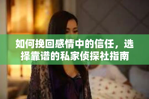 如何挽回感情中的信任，选择靠谱的私家侦探社指南