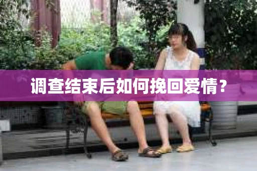 调查结束后如何挽回爱情? 调查结束后如何挽回爱情?