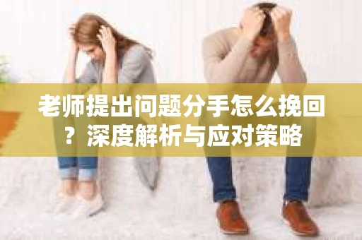 老师提出问题分手怎么挽回？深度解析与应对策略