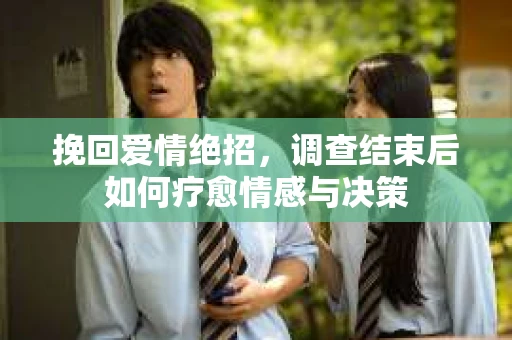 挽回爱情绝招，调查结束后如何疗愈情感与决策