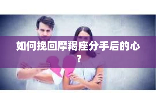 如何挽回摩羯座分手后的心? 如何挽回摩羯座分手后的心?