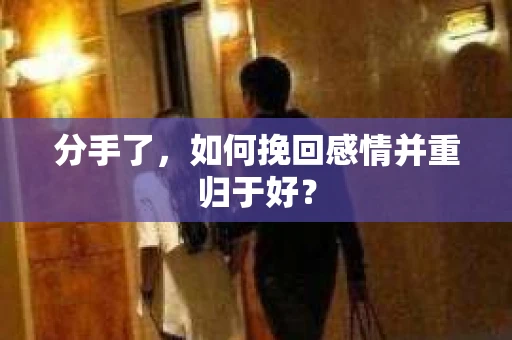 分手了,如何挽回感情并重归于好? 分手了,如何挽回感情并重归于好?