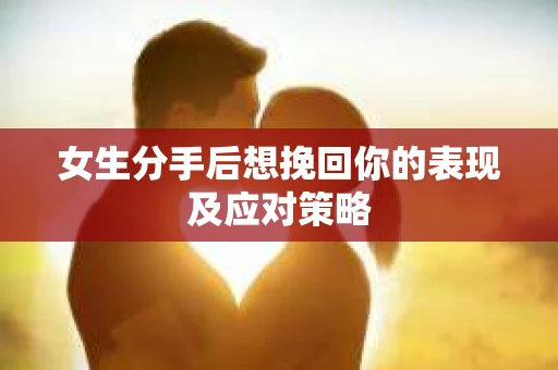 女生分手后想挽回你的表现及应对策略