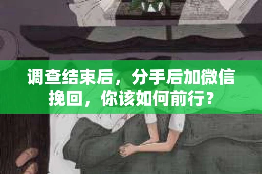 调查结束后，分手后加微信挽回，你该如何前行？