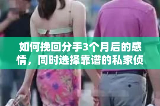 如何挽回分手3个月后的感情，同时选择靠谱的私家侦探社？