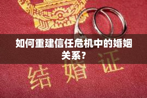 如何重建信任危机中的婚姻关系？