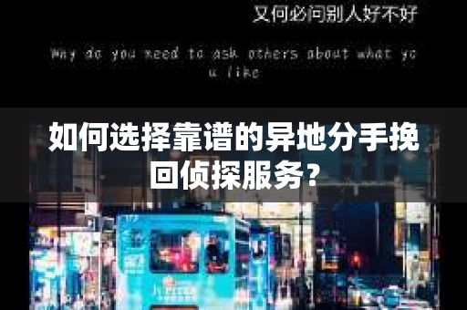如何选择靠谱的异地分手挽回侦探服务? 如何选择靠谱的异地分手挽回侦探服务?