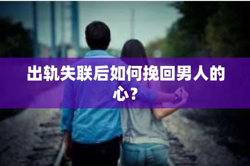 出轨失联后如何挽回男人的心? 出轨失联后如何挽回男人的心?