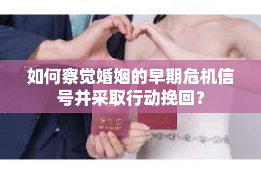 如何察觉婚姻的早期危机信号并采取行动挽回? 如何察觉婚姻的早期危机信号并采取行动挽回?