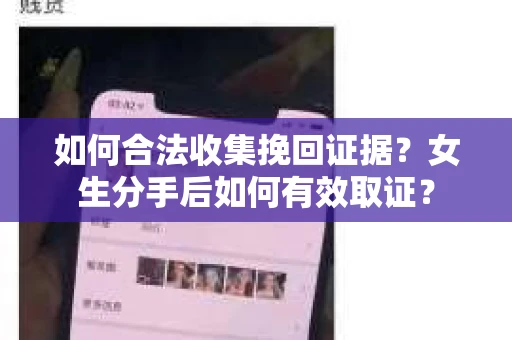 如何合法收集挽回证据?女生分手后如何有效取证? 如何合法收集挽回证据?女生分手后如何有效取证?