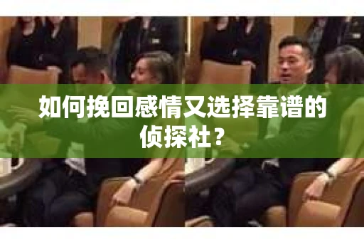 如何挽回感情又选择靠谱的侦探社？