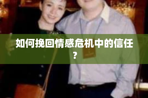 如何挽回情感危机中的信任？