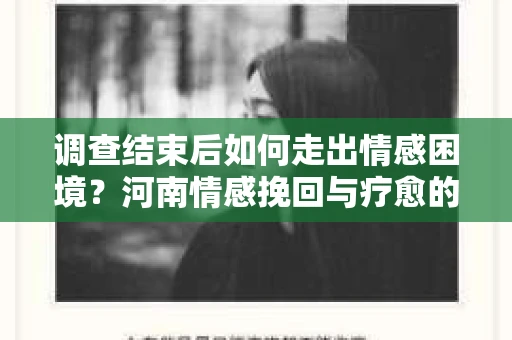调查结束后如何走出情感困境？河南情感挽回与疗愈的实用方法