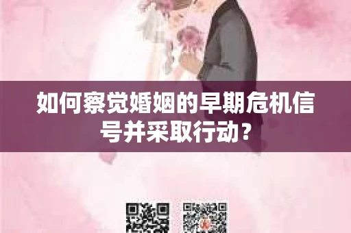 如何察觉婚姻的早期危机信号并采取行动？