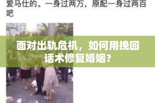 面对出轨危机,如何用挽回话术修复婚姻? 面对出轨危机,如何用挽回话术修复婚姻?
