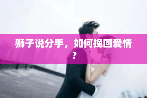 狮子说分手，如何挽回爱情？