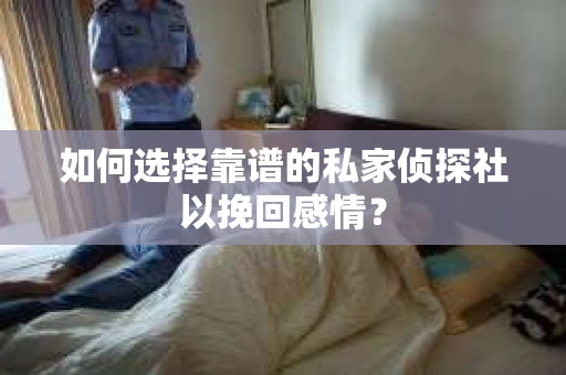 如何选择靠谱的私家侦探社以挽回感情？