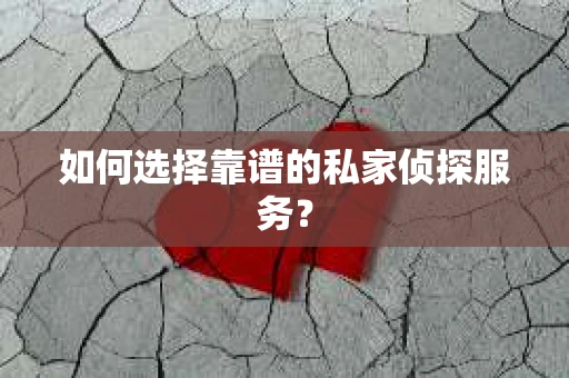 如何选择靠谱的私家侦探服务？