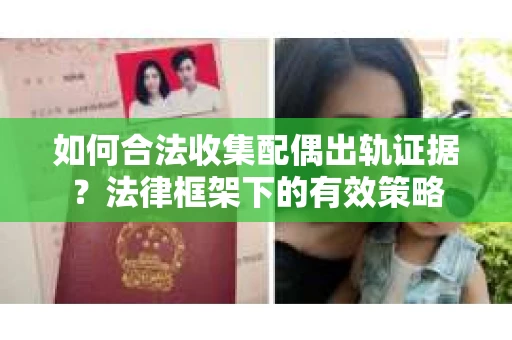如何合法收集配偶出轨证据？法律框架下的有效策略