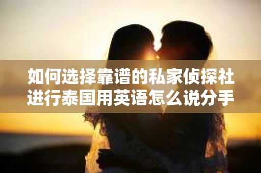 如何选择靠谱的私家侦探社进行泰国用英语怎么说分手挽回服务？
