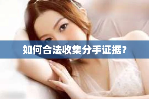 如何合法收集分手证据？