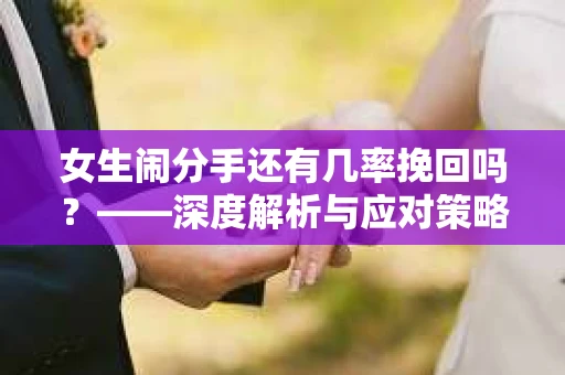 女生闹分手还有几率挽回吗？——深度解析与应对策略