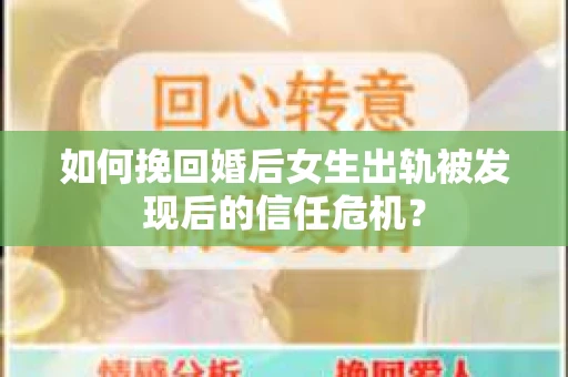 如何挽回婚后女生出轨被发现后的信任危机？