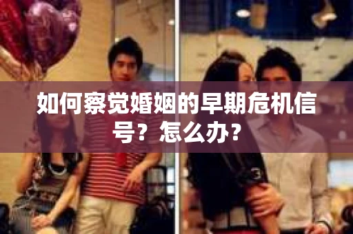 如何察觉婚姻的早期危机信号?怎么办? 如何察觉婚姻的早期危机信号?怎么办?