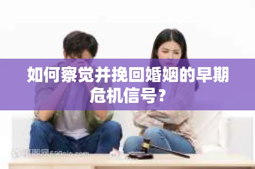 如何察觉并挽回婚姻的早期危机信号？