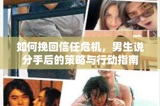 如何挽回信任危机，男生说分手后的策略与行动指南