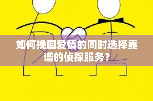 如何挽回爱情的同时选择靠谱的侦探服务？