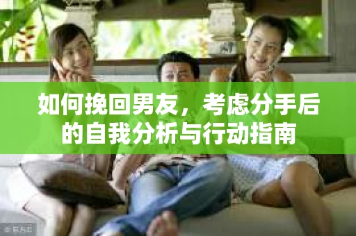如何挽回男友，考虑分手后的自我分析与行动指南