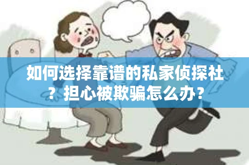 如何选择靠谱的私家侦探社？担心被欺骗怎么办？