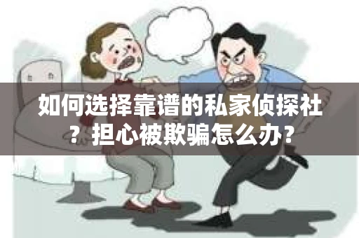 如何选择靠谱的私家侦探社？担心被欺骗怎么办？