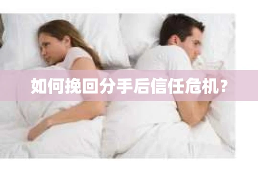 如何挽回分手后信任危机？