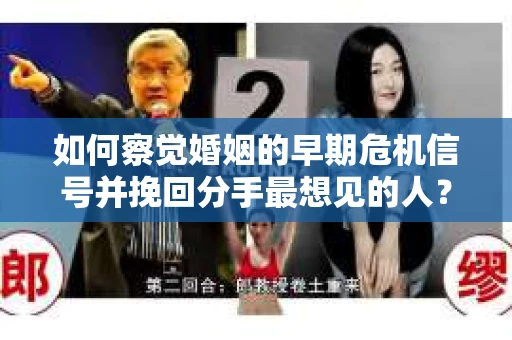 如何察觉婚姻的早期危机信号并挽回分手最想见的人？