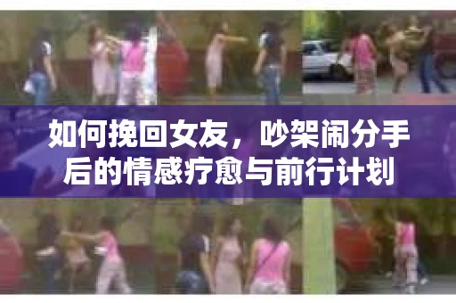 如何挽回女友，吵架闹分手后的情感疗愈与前行计划