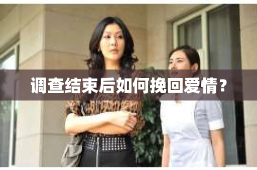 调查结束后如何挽回爱情? 调查结束后如何挽回爱情?