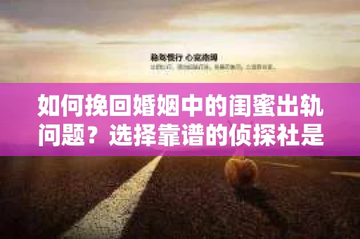 如何挽回婚姻中的闺蜜出轨问题？选择靠谱的侦探社是关键