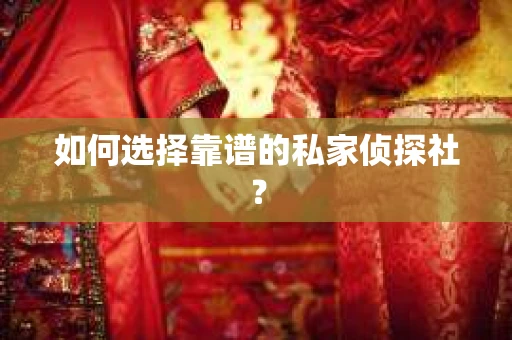 如何选择靠谱的私家侦探社? 如何选择靠谱的私家侦探社?