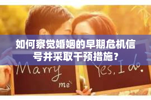 如何察觉婚姻的早期危机信号并采取干预措施？